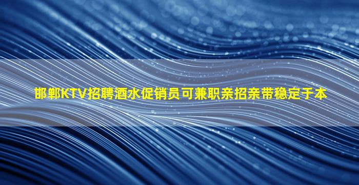 邯郸KTV招聘酒水促销员可兼职亲招亲带稳定于本